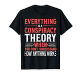 Everything Is A Conspiracy Theory When You Don't Understand T-Shirt