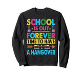 School Is Out Forever Time To Have A Hangover - Teacher Sweatshirt