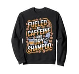 Fueled By Caffeine And Dry Shampoo Sweatshirt