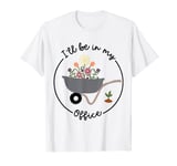 I'll Be In My Office Wheelbarrow Garden Lover T-Shirt