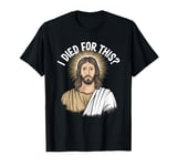 I Died For This Sarcastic Jesus Disappointments All Of You T-Shirt