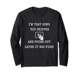 I'm that Song You Skipped And Found Out Later It Was Fire! Long Sleeve T-Shirt