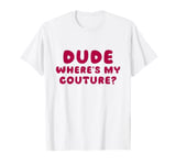 Dude Where's My Couture Sarcastic Funny Saying T-Shirt