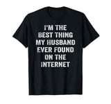 I'm The Best Thing My Husband Ever Found On The Internet T-Shirt