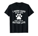 I Work Hard So My Dog Can Have A Better Life T-Shirt