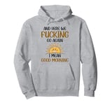 And Here We F-cking Go Again I Mean Good Morning Funny Quote Pullover Hoodie