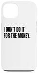 iPhone 13 I DON’T DO IT FOR THE MONEY Funny White Lie Party Costume Case