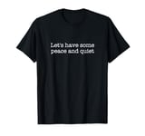 Let's have some peace and quiet T-Shirt