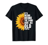 It's Weird Being The Same Age As Old People Sunflowers T-Shirt