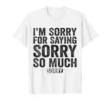 I'm Sorry For Saying Sorry So Much T-Shirt