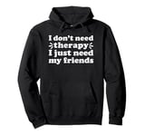 I Don't Need Therapy I Just Need My Friends I Love my Friend Pullover Hoodie