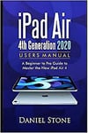 Ipad Air 4th Generation 2020 User Manual A Beginner To Pro Guide To Master The 