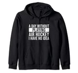 A day without playing Air Hockey I have no idea - Air Hockey Zip Hoodie