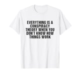 everything is a conspiracy theory when you don't know T-Shirt