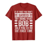 Try Doing What Bob Told You To Do The First Time T-Shirt