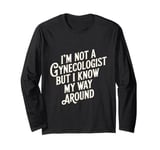 I'm not a gynecologist but I know my way around funny humor Long Sleeve T-Shirt