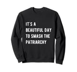 It's A Beautiful Day To Smash The Patriarchy Feminism Sweatshirt