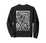 Funny Warning Sign May Start Talking About True Crime Books Sweatshirt