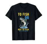 To fish or not to fish what a stupid question fishing funny T-Shirt