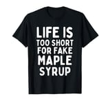 Life is Too Short for Fake Maple Syrup T-Shirt