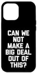 iPhone 12 Pro Max Can We Not Make A Big Deal Out Of This? - Funny Saying Humor Case