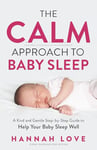 The C.A.L.M Approach to Baby Sleep: A Kind and Gentle Step-by-Step Guide to Help Your Baby Sleep Well