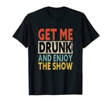 Get Me Drunk And Enjoy The Show T-Shirt