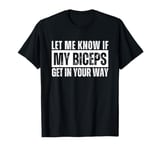 Let Me Know If My Biceps Get In Your Way T-Shirt