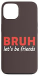 iPhone 13 Bruh let's be friends Funny Jokes Sarcastic Sayings men Case