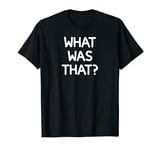 What Was That, Funny, Sarcastic, Joke, Family T-Shirt