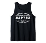 I Do Not Know How To Act My Age I Have Never Been This Old Tank Top