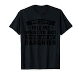 you cant tell me what to do! youre not daughter dad daddy T-Shirt