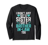 I didnt just get a Sister in Law i got a Brother in Law Long Sleeve T-Shirt