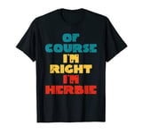 Of Course I'm Right I'm Herbie Funny Herbie Name T-Shirt