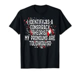 I Identify As A Conspiracy Theorist My Pronouns Are Told You T-Shirt