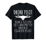 Drone Pilot Yeah I Fly FPV So I'm Pretty - Drone Operator T-Shirt