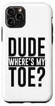 iPhone 11 Pro Dude Where's My Toe -. Case