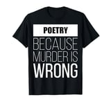 Poetry because murder is wrong funny T-Shirt