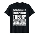 Everything Is A Conspiracy Theory When You Don't Understand T-Shirt