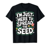 Gardener I'm Just Here To Spread The Seed T-Shirt