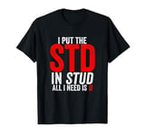 I Put the STD in Stud I Need Is U Weird Inappropriate Joke T-Shirt