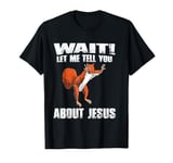 Wait Let Me Tell You About Jesus T-Shirt