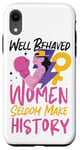 iPhone XR Feminist Well Behaved Women Seldom Make History Case