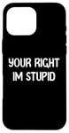 Coque pour iPhone 16 Pro Max Your Right Im Stupid Funny Dumb Guy Tees And Decor Presents