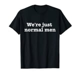 We're Just Normal Men. Funny Saying Design T-Shirt