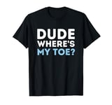 Dude Where's My Toe T-Shirt