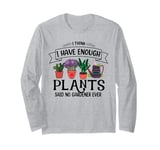 I Have Enough Plants Said No Gardener Ever Gardening Long Sleeve T-Shirt