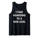 I Take Hoarding to a New Level Tank Top