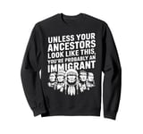 Unless Your Ancestors Look Like This Probably An Immigrant Sweatshirt