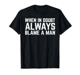 When in doubt always blame a man Funny Sarcastic Saying T-Shirt